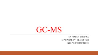 GC-MS
SANDEEP BINDRA
MPHARM 2ND SEMESTER
KH.PH.P2MPC22001
 