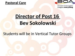 Pastoral Care


       Director of Post 16
         Bev Sokolowski
Students will be in Vertical Tutor Groups
 
