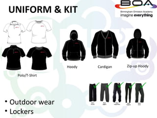 UNIFORM & KIT




                  Hoody   Cardigan   Zip-up Hoody

   Polo/T-Shirt




• Outdoor wear
• Lockers
 
