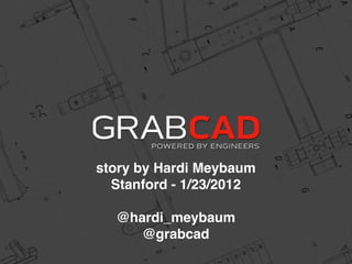 story by Hardi Meybaum
  Stanford - 1/23/2012

  @hardi_meybaum
     @grabcad
 