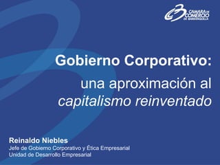 Gobierno Corporativo:
                      una aproximación al
                   capitalismo reinventado

Reinaldo Niebles
Jefe de Gobierno Corporativo y Ética Empresarial
Unidad de Desarrollo Empresarial
 