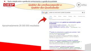 Gestão de conhecimento e
Gestão da Qualidade
Qual a relação entre a gestão de conhecimento e a gestão da qualidade
 