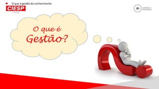 O que é
Gestão?
O que é gestão do conhecimento
 