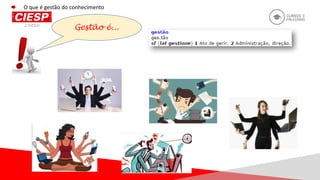 Gestão é...
O que é gestão do conhecimento
 