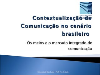 Contextualização da Comunicação no cenário brasileiro  Os meios e o mercado integrado de comunicação 