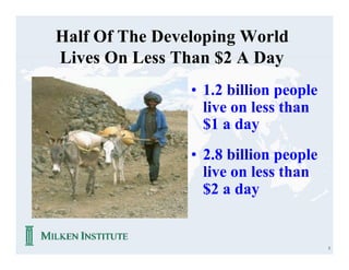 Half Of The Developing World
Lives On Less Than $2 A Day
                • 1.2 billion people
                  live on less than
                  $1 a day
                • 2.8 billion people
                  live on less than
                  $2 a day


                                       3
 