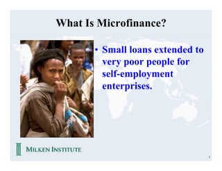 What Is Microfinance?

       • Small loans extended to
         very poor people for
         self-employment
         enterprises.




                                   5
 