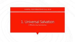 1. Universal Salvation
A Whistle-stop Introduction
GOSPEL CONVERSATIONS (July 2019)
 