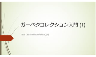 ガーベジコレクション⼊⾨ (1)
Sakai Lab B4 / Rei Shimizu(@_iy4)
 