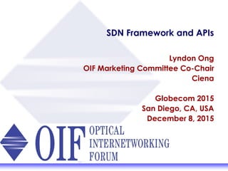 SDN Framework and APIs
Lyndon Ong
OIF Marketing Committee Co-Chair
Ciena
Globecom 2015
San Diego, CA, USA
December 8, 2015
 