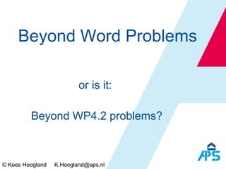 Beyond Word Problems or is it:  Beyond WP4.2 problems? © Kees Hoogland  [email_address] 