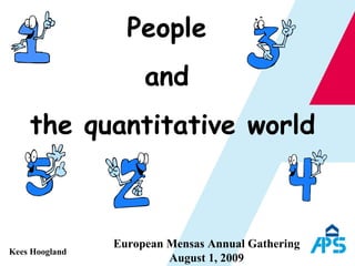People  and  the quantitative world European Mensas Annual Gathering August 1, 2009 Kees Hoogland 