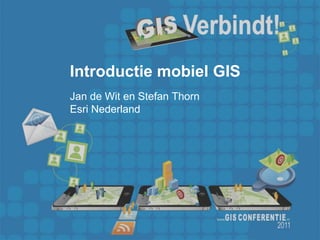 Introductie mobiel GIS
Jan de Wit en Stefan Thorn
Esri Nederland
 