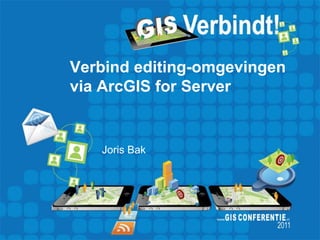 Verbind editing-omgevingen
via ArcGIS for Server


   Joris Bak
 