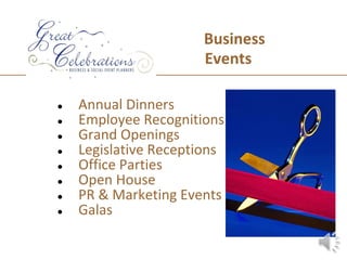 Business
                      Events

●   Annual Dinners
●   Employee Recognitions
●   Grand Openings
●   Legislative Receptions
●   Office Parties
●   Open House
●   PR & Marketing Events
●   Galas
 