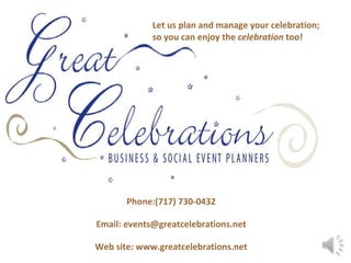 Let us plan and manage your celebration;
             so you can enjoy the celebration too!




       Phone:(717) 730-0432

Email: events@greatcelebrations.net

Web site: www.greatcelebrations.net
 