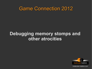 molecular-matters.com
Game Connection 2012Game Connection 2012
Debugging memory stomps and
other atrocities
 