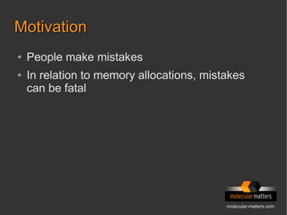 molecular-matters.com
MotivationMotivation
● People make mistakes
● In relation to memory allocations, mistakes
can be fatal
 