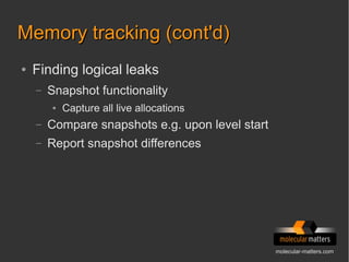 molecular-matters.com
Memory tracking (cont'd)Memory tracking (cont'd)
● Finding logical leaks
– Snapshot functionality
● Capture all live allocations
– Compare snapshots e.g. upon level start
– Report snapshot differences
 
