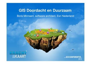 GIS Doordacht en Duurzaam
Boris Minnaert, software architect, Esri Nederland
 