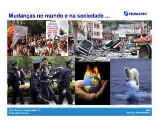 GESTÃO DO CONHECIMENTO
Profa Márcia Costa
MBA
GESTÃO EMPRESARIAL
Mudanças no mundo e na sociedade ...
 