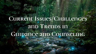 Current Issues/Challenges
and Trends in
Guidance and Counseling
 