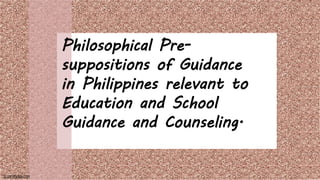 SLIDESMANIA.COM
SLIDESMANIA.COM
Philosophical Pre-
suppositions of Guidance
in Philippines relevant to
Education and School
Guidance and Counseling.
 