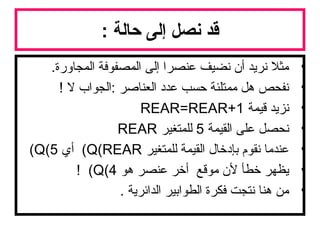 : ‫حالة‬ ‫إلى‬ ‫نصل‬ ‫قد‬
•.‫المجاورة‬ ‫المصفوفة‬ ‫إلى‬ ‫عنصرا‬ ‫نضيف‬ ‫أن‬ ‫نريد‬ ‫مثل‬
•! ‫ل‬ ‫:الجواب‬ ‫العناصر‬ ‫عدد‬ ‫حسب‬ ‫ممتلئة‬ ‫هل‬ ‫نفحص‬
•‫قيمة‬ ‫نزيد‬REAR=REAR+1
•‫القيمة‬ ‫على‬ ‫نحصل‬5‫للمتغير‬REAR
•‫للمتغير‬ ‫القيمة‬ ‫بإدخال‬ ‫نقوم‬ ‫عندما‬Q(REAR(‫أي‬Q(5(
•‫هو‬ ‫عنصر‬ ‫أخر‬ ‫موقع‬ ‫لن‬ ‫خطأ‬ ‫يظهر‬Q(4(!
•. ‫الدائرية‬ ‫الطوابير‬ ‫فكرة‬ ‫نتجت‬ ‫هنا‬ ‫من‬
 
