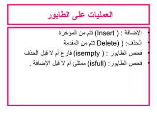 ‫الطابور‬ ‫على‬ ‫العمليات‬
•) : ‫الاضافة‬Insert‫المؤخرة‬ ‫من‬ ‫تتم‬ (
•) :‫الحذف‬)Delete‫المقدمة‬ ‫من‬ ‫تتم‬
•) : ‫الطابور‬ ‫فحص‬isempty‫الحذف‬ ‫قبل‬ ‫ل‬ ‫أم‬ ‫فارغ‬ (
•) :‫الطابور‬ ‫فحص‬isfull. ‫الاضافة‬ ‫قبل‬ ‫ل‬ ‫أم‬ ‫ممتلئ‬ (
 