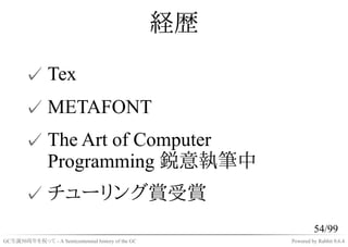 経歴
       ✓ Tex
       ✓ METAFONT
       ✓ The Art of Computer
         Programming 鋭意執筆中
       ✓ チューリング賞受賞
             ...