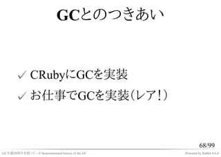 GCとのつきあい


       ✓ CRubyにGCを実装
       ✓ お仕事でGCを実装（レア！）


                                                             68/...