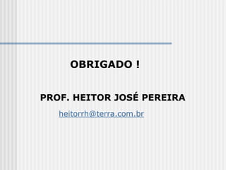 OBRIGADO !
PROF. HEITOR JOSÉ PEREIRA
heitorrh@terra.com.br
 