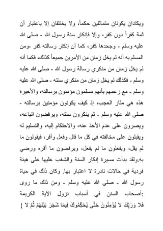 ‫باعت‬ ‫إال‬ ‫يختلفان‬ ‫وال‬ ،ً‫ا‬‫حكم‬ ‫متماثلين‬ ‫يكونان‬ ‫ويكادان‬
‫أن‬ ‫بار‬
‫هللا‬ ‫رسول‬ ‫سنة‬ ‫فإنكار‬ ‫وإال‬ ،‫كفر‬ ‫دون‬ ً‫ا‬‫كفر‬ ‫ثمة‬
-
‫صلى‬
‫هللا‬
‫وسلم‬ ‫عليه‬
-
‫كفر‬ ‫رسالته‬ ‫إنكار‬ ‫أن‬ ‫كما‬ ،‫كفر‬ ‫وجحدها‬
-
‫وم‬
‫ن‬
‫فكم‬ ،‫كذلك‬ ً‫ا‬‫جميع‬ ‫األمرين‬ ‫من‬ ‫زمان‬ ‫يخل‬ ‫لم‬ ‫أنه‬ ‫به‬ ‫المسلم‬
‫أنه‬ ‫ا‬
‫رسالة‬ ‫منكري‬ ‫من‬ ‫زمان‬ ‫يخل‬ ‫لم‬
‫هللا‬ ‫رسول‬
-
‫عل‬ ‫هللا‬ ‫صلى‬
‫يه‬
‫وسلم‬
-
‫سنته‬ ‫منكري‬ ‫من‬ ‫زمان‬ ‫يخل‬ ‫لم‬ ‫فكذلك‬
-
‫هللا‬ ‫صلى‬
‫عليه‬
‫وسلم‬
-
‫واألخي‬ ،‫برسالته‬ ‫مؤمنون‬ ‫مسلمون‬ ‫بأنهم‬ ‫زعمهم‬ ‫مع‬
‫رة‬
‫برسالته‬ ‫مؤمنين‬ ‫يكونون‬ ‫كيف‬ ‫إذ‬ ،‫العجب‬ ‫مثار‬ ‫هي‬ ‫هذه‬
-
‫وسلم‬ ‫عليه‬ ‫هللا‬ ‫صلى‬
-
‫ويرفضون‬ ،‫سنته‬ ‫ينكرون‬ ‫ثم‬
،‫اتباعه‬
‫األ‬ ‫عدم‬ ‫على‬ ‫ويصرون‬
‫والتسلي‬ ،‫إليه‬ ‫واالحتكام‬ ،‫عنه‬ ‫خذ‬
‫له‬ ‫م‬
‫في‬ ،‫وأقر‬ ‫وفعل‬ ‫قال‬ ‫ما‬ ‫كل‬ ‫في‬ ‫مخالفته‬ ‫على‬ ‫ويقبلون‬
‫ما‬ ‫قولون‬
‫ورض‬ ‫أقره‬ ‫ما‬ ‫ويرفضون‬ ،‫يفعل‬ ‫لم‬ ‫ما‬ ‫ويفعلون‬ ،‫يقل‬ ‫لم‬
‫ي‬
‫ه‬ ‫على‬ ‫عليها‬ ‫والشغب‬ ‫السنة‬ ‫إنكار‬ ‫مسيرة‬ ‫بدأت‬ ‫ولقد‬.‫به‬
‫يئة‬
‫حي‬ ‫في‬ ‫ذلك‬ ‫وكان‬ .‫بها‬ ‫اعتبار‬ ‫ال‬ ‫نادرة‬ ‫حاالت‬ ‫في‬ ‫فردية‬
‫اة‬
‫هللا‬ ‫رسول‬
-
‫وسلم‬ ‫عليه‬ ‫هللا‬ ‫صلى‬
-
‫روى‬ ‫ما‬ ‫ذلك‬ ‫ومن‬
‫الكريمة‬ ‫اآلية‬ ‫نزول‬ ‫أسباب‬ ‫في‬ ‫السنن‬ ‫أصحاب‬:
{ ْ‫م‬ُ‫ه‬َ‫ن‬ْ‫ي‬َ‫ب‬ َ‫ر‬َ‫ج‬َ‫ش‬ ‫ا‬َ‫م‬‫ي‬ِ‫ف‬ َ‫وك‬ُ‫م‬ِ‫ك‬َ‫ح‬ُ‫ي‬ ‫ى‬َّ‫ت‬َ‫ح‬ َ‫ون‬ُ‫ن‬ِ‫م‬ْ‫ؤ‬ُ‫ي‬ ‫ال‬ َ‫ك‬ِ‫ب‬ َ‫ر‬ َ‫و‬ ‫ال‬َ‫ف‬
‫ال‬ َّ‫م‬ُ‫ث‬
 
