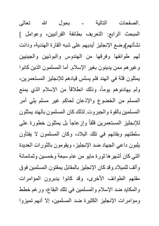 ‫التالية‬ ‫الصفحات‬
-
‫تعالى‬ ‫هللا‬ ‫بحول‬ .
[ ‫وعوام‬ ،‫القرآنيين‬ ‫بطائفة‬ ‫التعريف‬ :‫الرابع‬ ‫المبحث‬
‫ل‬
‫أيدي‬ ‫اإلنجليز‬ ‫نشأتهم]وضع‬
‫الهندية‬ ‫القارة‬ ‫شبه‬ ‫على‬ ‫هم‬
‫ودانت‬ ،
‫والجينيين‬ ‫والبوذيين‬ ‫الهندوس‬ ‫من‬ ‫وفرقها‬ ‫طوائفها‬ ‫لهم‬
‫ك‬ ‫الذين‬ ‫المسلمون‬ ‫أما‬ .‫اإلسالم‬ ‫بغير‬ ‫يدينون‬ ‫ممن‬ ‫وغيرهم‬
‫انوا‬
‫ال‬ ‫لإلنجليز‬ ‫قيادهم‬ ‫يسلس‬ ‫فلم‬ ‫الهند‬ ‫في‬ ‫قلة‬ ‫يمثلون‬
،‫مستعمرين‬
‫يمنع‬ ‫الذي‬ ‫اإلسالم‬ ‫من‬ ً‫ا‬‫انطالق‬ ‫وذلك‬ ،ً‫ا‬‫يوم‬ ‫يهادنوهم‬ ‫ولم‬
‫المس‬
‫أمر‬ ‫يلي‬ ‫مسلم‬ ‫غير‬ ‫لحاكم‬ ‫واإلذعان‬ ‫الخضوع‬ ‫من‬ ‫لم‬
‫بالهن‬ ‫المسلمون‬ ‫كان‬ ‫لذلك‬ .‫والجبروت‬ ‫بالقوة‬ ‫المسلمين‬
‫يمثلون‬ ‫د‬
‫خطور‬ ‫يمثلون‬ ‫بل‬ ً‫ا‬‫وإزعاج‬ ً‫ا‬‫قلق‬ ‫المستعمرين‬ ‫لإلنجليز‬
‫على‬ ‫ة‬
‫ي‬ ‫ال‬ ‫المسلمون‬ ‫وكان‬ ،‫البالد‬ ‫تلك‬ ‫في‬ ‫وبقائهم‬ ‫سلطتهم‬
‫فتأون‬
‫بالثو‬ ‫ويقومون‬ ،‫اإلنجليز‬ ‫ضد‬ ‫الجهاد‬ ‫داعي‬ ‫يلبون‬
‫ا‬ ‫رات‬
‫لعديدة‬
‫وثمان‬ ‫وخمسين‬ ‫سبعة‬ ‫عام‬ ‫من‬ ‫مايو‬ ‫ثورة‬ ‫أشهرها‬ ‫كان‬ ‫التي‬
‫مائة‬
‫المس‬ ‫يمقتون‬ ‫بالمقابل‬ ‫اإلنجليز‬ ‫كان‬ ‫وقد‬.‫للميالد‬ ‫وألف‬
‫فوق‬ ‫لمين‬
‫المؤامرات‬ ‫يدبرون‬ ‫كانوا‬ ‫وقد‬ ،‫األخرى‬ ‫الطوائف‬ ‫مقتهم‬
‫ورغ‬ ،‫البقاع‬ ‫تلك‬ ‫في‬ ‫والمسلمين‬ ‫اإلسالم‬ ‫ضد‬ ‫والمكايد‬
‫خطط‬ ‫م‬
‫ض‬ ‫الكثيرة‬ ‫اإلنجليز‬ ‫ومؤامرات‬
‫تمي‬ ‫أنهم‬ ‫إال‬ ،‫المسلمين‬ ‫د‬
‫زوا‬
 