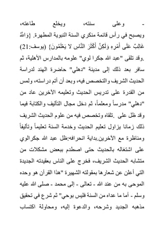 -
،‫طاعته‬ ‫ويخلع‬ ،‫سنته‬ ‫وعلى‬
.‫المطهرة‬ ‫النبوية‬ ‫السنة‬ ‫منكري‬ ‫قائمة‬ ‫رأس‬ ‫في‬ ‫ويصبح‬
ُ َّ
‫اَّلل‬ َ‫{و‬
:‫(يوسف‬ }َ‫ون‬ُ‫م‬َ‫ل‬ْ‫ع‬َ‫ي‬ ‫ال‬ ِ
‫اس‬َّ‫ن‬‫ال‬ َ‫ر‬َ‫ث‬ْ‫ك‬َ‫أ‬ َّ‫ن‬ِ‫ك‬َ‫ل‬ َ‫و‬ ِ‫ه‬ ِ‫ر‬ْ‫م‬َ‫أ‬ ‫ى‬َ‫ل‬َ‫ع‬ ٌ‫ب‬ِ‫ل‬‫َا‬‫غ‬
21
)
‫األهلي‬ ‫بالمدارس‬ ‫علومه‬ "‫لوي‬ ‫جكرا‬ ‫هللا‬ ‫"عبد‬ ‫تلقى‬ ‫وقد‬.
‫ثم‬ ،‫ة‬
‫ال‬ ‫حاضرة‬ "‫"دهلي‬ ‫مدينة‬ ‫إلى‬ ‫ذلك‬ ‫بعد‬ ‫سافر‬
‫لدراسة‬ ‫هند‬
‫دراست‬ ‫أتم‬ ‫أن‬ ‫وبعد‬ ،‫فيه‬ ‫والتخصص‬ ‫الشريف‬ ‫الحديث‬
‫ولمس‬ ،‫ه‬
‫من‬ ‫عاد‬ ‫اآلخرين‬ ‫وتعليمه‬ ‫الحديث‬ ‫تدريس‬ ‫على‬ ‫القدرة‬ ‫من‬
‫ف‬ ‫والكتابة‬ ‫التأليف‬ ‫مجال‬ ‫دخل‬ ‫ثم‬ ،ً‫ا‬‫ومعلم‬ ً‫ا‬‫مدرس‬ "‫"دهلي‬
‫يما‬
‫الشريف‬ ‫الحديث‬ ‫علوم‬ ‫من‬ ‫فيه‬ ‫وتخصص‬ ‫تلقاه‬. ‫على‬ ‫ظل‬ ‫وقد‬
‫ا‬ ‫وخدمة‬ ‫الحديث‬ ‫تعليم‬ ‫يزاول‬ ‫زمانا‬ ‫ذلك‬
‫وت‬ ً‫ا‬‫تعليم‬ ‫لسنة‬
ً‫ا‬‫أليف‬
‫جكرالوي‬ ‫هللا‬ ‫عبد‬ ‫ظل‬:‫انحرافه‬ ‫بداية‬.‫اآلخرين‬ ‫مع‬ ‫ومناظرة‬
‫م‬ ‫مشكالت‬ ‫ببعض‬ ‫اصطدم‬ ‫حتى‬ ‫بالحديث‬ ‫اشتغاله‬ ‫على‬
‫ن‬
‫بعقيدته‬ ‫الناس‬ ‫على‬ ‫فخرج‬ ،‫الشريف‬ ‫الحديث‬ ‫متشابه‬
‫الجديدة‬
‫و‬ ‫هو‬ ‫القرآن‬ ‫"هذا‬ ‫الشهيرة‬ ‫بمقولته‬ ‫شعارها‬ ‫عن‬ ‫أعلن‬ ‫التي‬
‫حده‬
‫هللا‬ ‫عند‬ ‫من‬ ‫به‬ ‫الموحى‬
-
‫تعا‬
‫لى‬
-
‫محمد‬ ‫إلى‬
-
‫ع‬ ‫هللا‬ ‫صلى‬
‫ليه‬
‫وسلم‬
-
‫ت‬ ‫في‬ ‫شرع‬ ‫ثم‬ "‫بوحي‬ ‫فليس‬ ‫السنة‬ ‫من‬ ‫عداه‬ ‫ما‬ ‫أما‬
‫حقيق‬
‫اكتساب‬ ‫ومحاولة‬ ،‫إليه‬ ‫والدعوة‬ ،‫وشرحه‬ ‫الجديد‬ ‫مذهبه‬
 