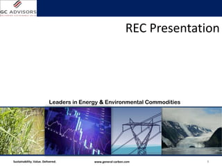 REC Presentation




                           Leaders in Energy & Environmental Commodities




Sustainability. Value. Delivered.         www.general-carbon.com           1
 