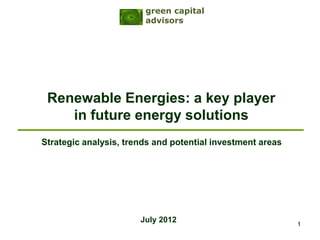 green capital
                        advisors




 Renewable Energies: a key player
    in future energy solutions
Strategic analysis, trends and potential investment areas




                       July 2012                            1
 