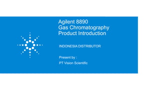 Agilent 8890
Gas Chromatography
Product Introduction
June 19, 2023
1
INDONESIA DISTRIBUTOR
Present by :
PT Vision Scientific
 
