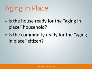 Aging in Place
• Is the house ready for the “aging in
place” household?
• Is the community ready for the “aging
in place” ...