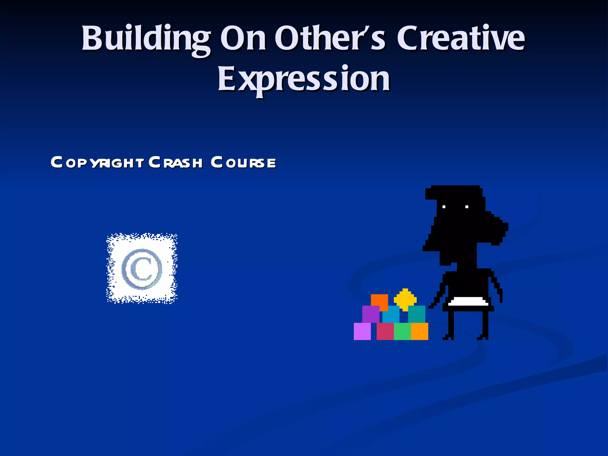 Building On Other’s Creative Expression Copyright Crash Course 