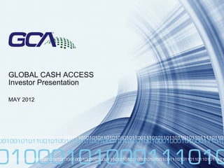00000
GLOBAL CASH ACCESS
Investor Presentation
MAY 2012
 