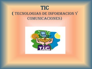 TIC
( TECNOLOGIAS DE INFORMACION Y
       COMUNICACIONES)
 
