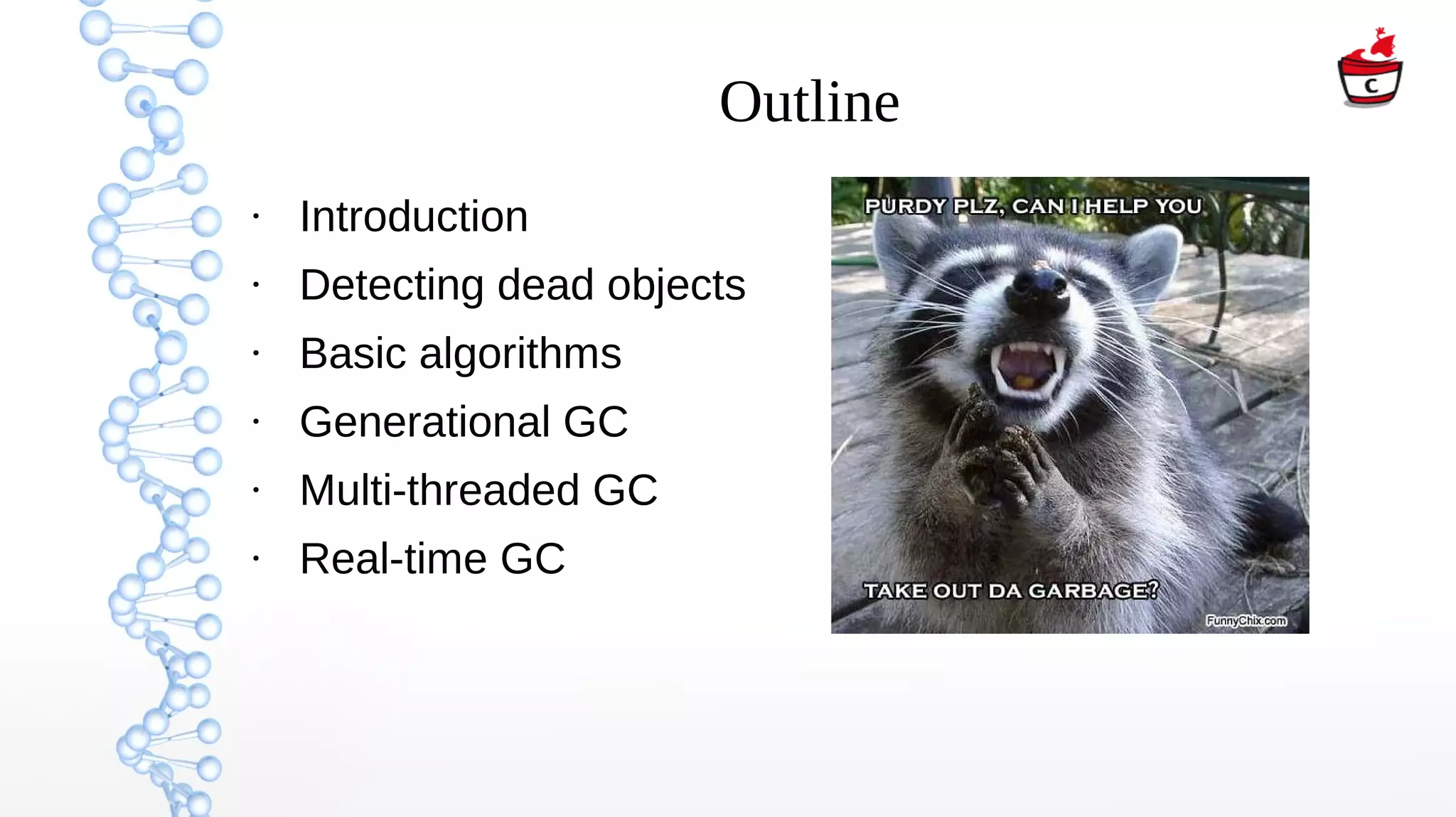 Outline
●
Introduction
●
Detecting dead objects
●
Basic algorithms
●
Generational GC
●
Multi-threaded GC
●
Real-time GC
 