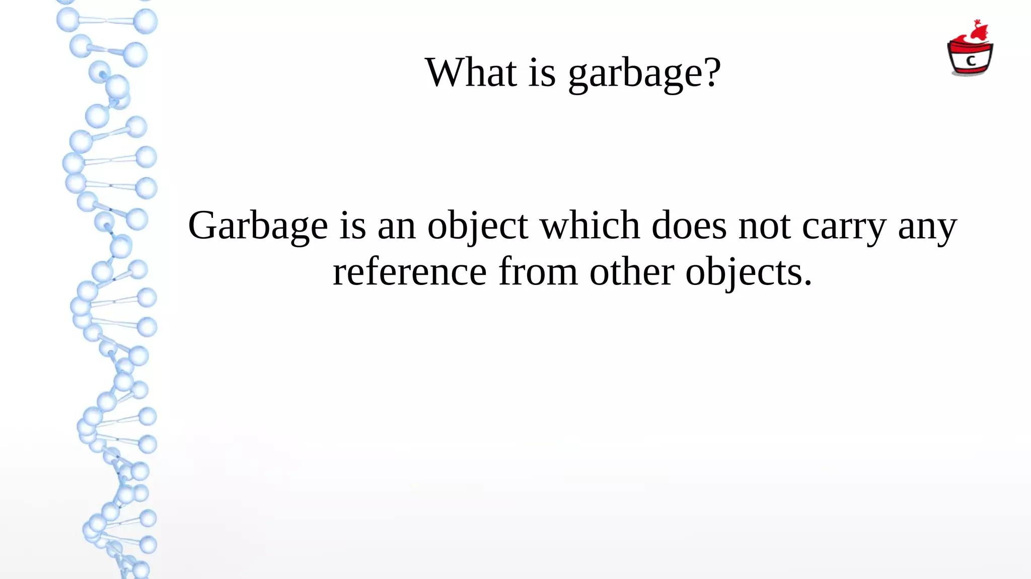 What is garbage?
Garbage is an object which does not carry any
reference from other objects.
 