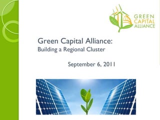 Green Capital Alliance:  Building a Regional Cluster September 6, 2011 
