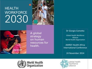 Dr Giorgio Cometto
Global Health Workforce
Alliance
World Health Organization
AMREF Health Africa
International Conference
24 November 2014
 