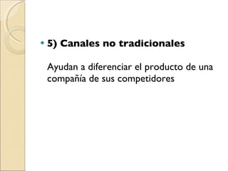 5) Canales no tradicionales   Ayudan a diferenciar el producto de una compañía de sus competidores 