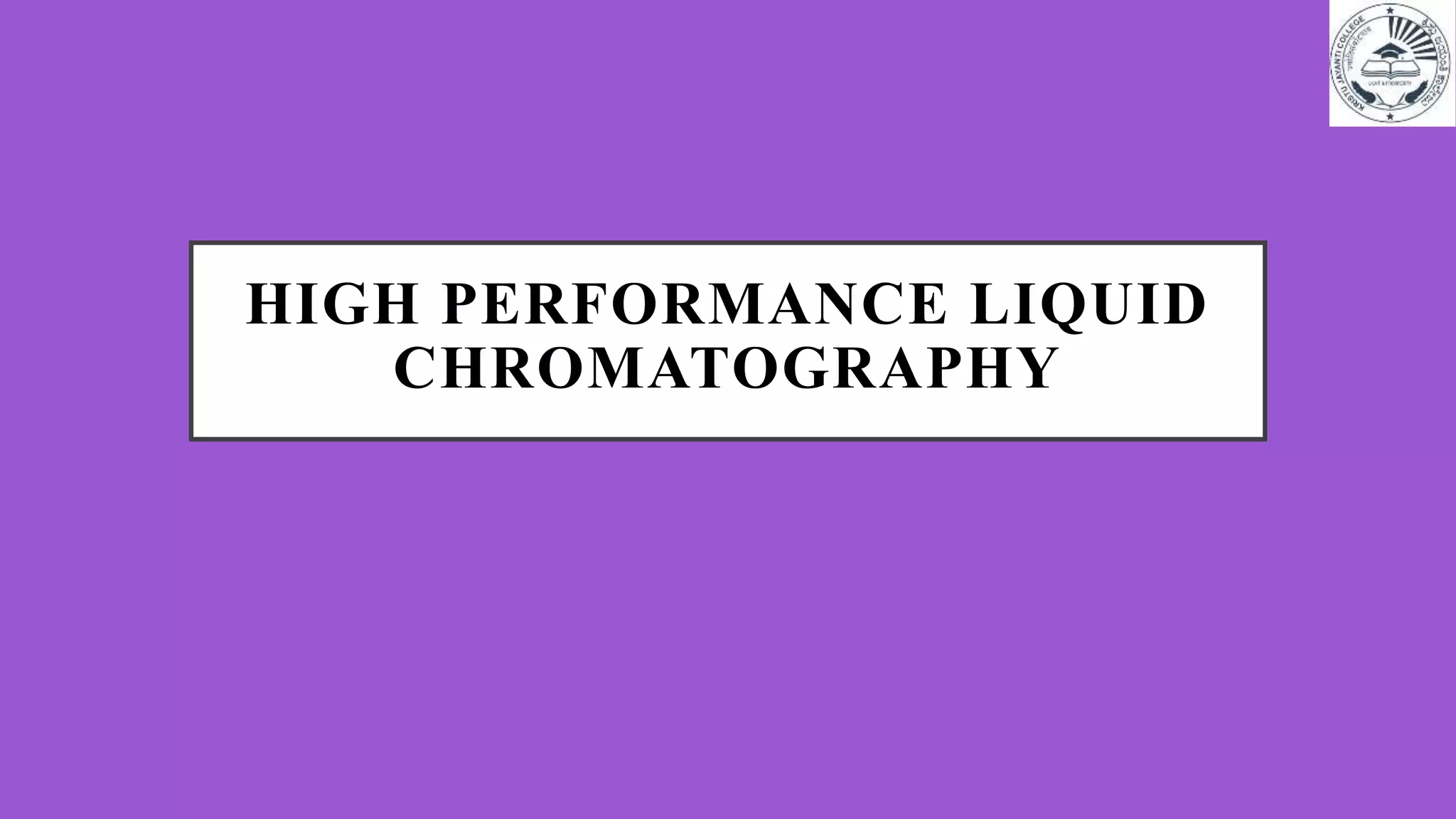 HIGH PERFORMANCE LIQUID
CHROMATOGRAPHY
 