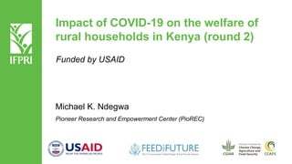 Impact of COVID-19 on the welfare of
rural households in Kenya (round 2)
Michael K. Ndegwa
Pioneer Research and Empowerment Center (PioREC)
Funded by USAID
 
