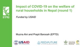 Impact of COVID-19 on the welfare of
rural households in Nepal (round 1)
Muzna Alvi and Prapti Barooah (EPTD)
Funded by USAID
 